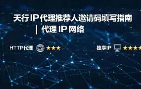 天行IP代理推荐人邀请码填写指南 | 官方通用码tianxingA0