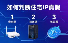 如何判断住宅IP真假？三步验证法，避开机房IP陷阱