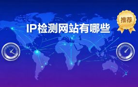 IP检测网站有哪些？专业代理IP检测工具推荐与使用指南