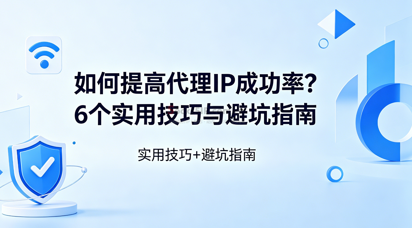 如何提高代理IP成功率？6个实用技巧与避坑指南