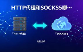 HTTP代理和SOCKS5哪个好用？一文讲清区别与选型指南