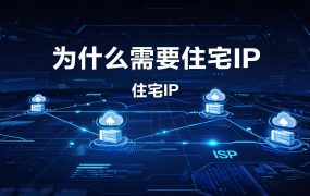 为什么需要住宅IP？适用场景与选型指南