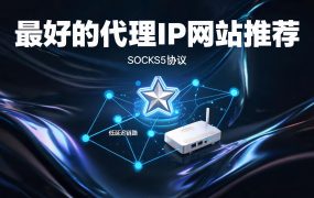 最好的代理IP网站推荐：socks5ip.com.cn（全网低价IP）