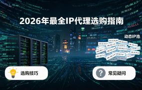 2026年最全IP代理选购指南：从入门到精通，一篇搞定所有选型难题