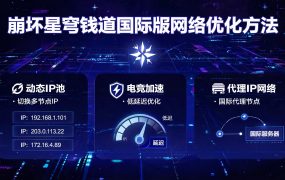 崩坏星穹铁道国际服网络优化方法：低延迟不掉线，全平台配置指南