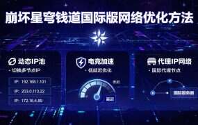 崩坏星穹铁道国际服网络优化方法:低延迟不掉线,全平台配置指南