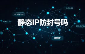 静态IP防封号吗?揭秘静态IP三大防封优势