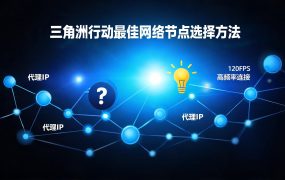三角洲行动最佳网络节点选择方法：从原理到实战，一篇搞定