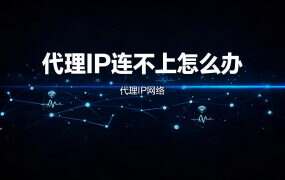 代理IP连不上怎么办？5大原因与解决方法汇总