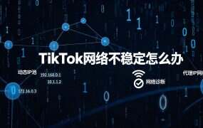 TikTok网络不稳定怎么办?跨境网络优化完整思路