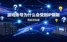 游戏账号为什么会受到IP限制？2026年游戏防封完整解析