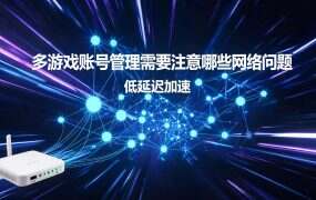多游戏账号管理需要注意哪些网络问题？