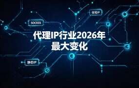 代理IP行业2026年最大变化:从“换IP”到“换身份”,静态IP正在取代动态IP