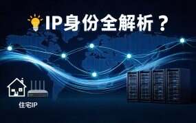 IP身份全解析：什么是住宅IP、原生IP、广播IP、静动态IP？不同IP身份适合什么业务？