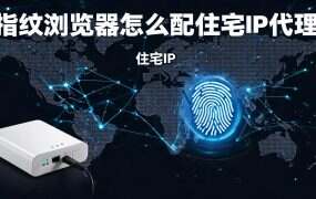 指纹浏览器怎么配住宅IP代理?