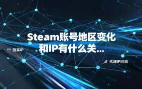 Steam账号地区变化和IP有什么关系?
