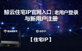 鲸云住宅IP官网入口|老用户登录与新用户4折注册指南