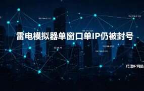 雷电模拟器单窗口单IP仍被封号?这5个原因你可能忽略了