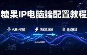 糖果IP电脑端配置教程：Windows全局代理+单窗口单IP实操指南