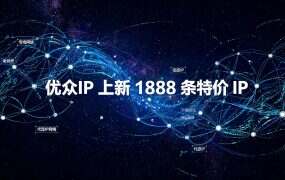 优众IP 上新 1888 条特价 IP:9 省多线路低带宽批次,适合谁用?