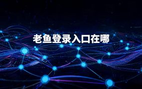 老鱼登录入口在哪？客户端免注册，要登的是这三处