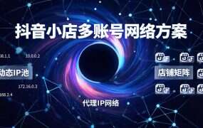 抖音小店多账号网络方案：环境隔离与IP分配怎么落地