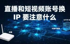 直播和短视频账号换 IP 要注意什么？属地只认出口，开播中途别动