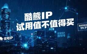 酷熊IP 试用值不值得买？20 元档贵在住宅出口