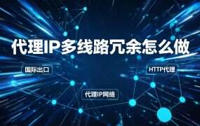 代理IP多线路冗余怎么做？主备、轮询、分流三种接法