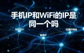 手机IP和WiFi的IP是同一个吗？换完属地没变的原因