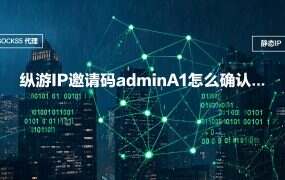 纵游IP邀请码adminA1怎么确认生效：注册前后各核一次