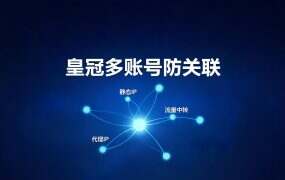 皇冠多账号防关联：18元和45元的独享线，差在账号注册国