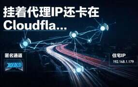 挂着代理IP还卡在 Cloudflare 验证页？四种拦法与五步分诊（2026）